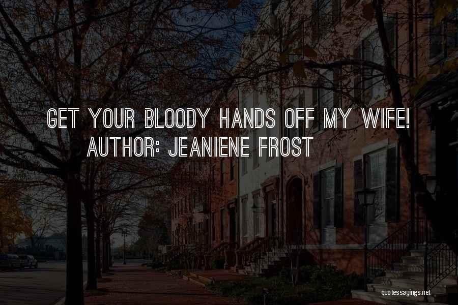 Jeaniene Frost Quotes: Get Your Bloody Hands Off My Wife!