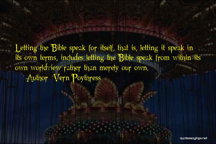 Vern Poythress Quotes: Letting The Bible Speak For Itself, That Is, Letting It Speak In Its Own Terms, Includes Letting The Bible Speak