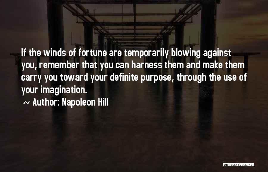 Napoleon Hill Quotes: If The Winds Of Fortune Are Temporarily Blowing Against You, Remember That You Can Harness Them And Make Them Carry