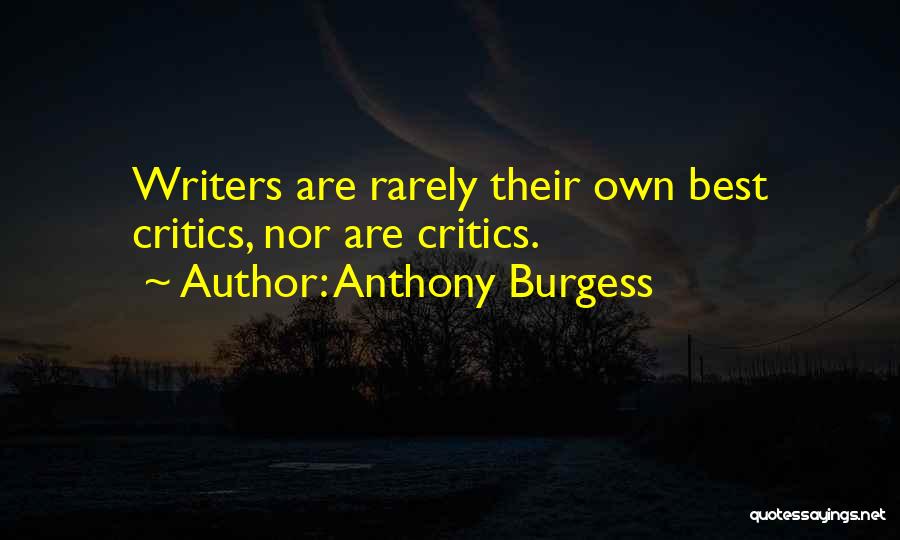 Anthony Burgess Quotes: Writers Are Rarely Their Own Best Critics, Nor Are Critics.
