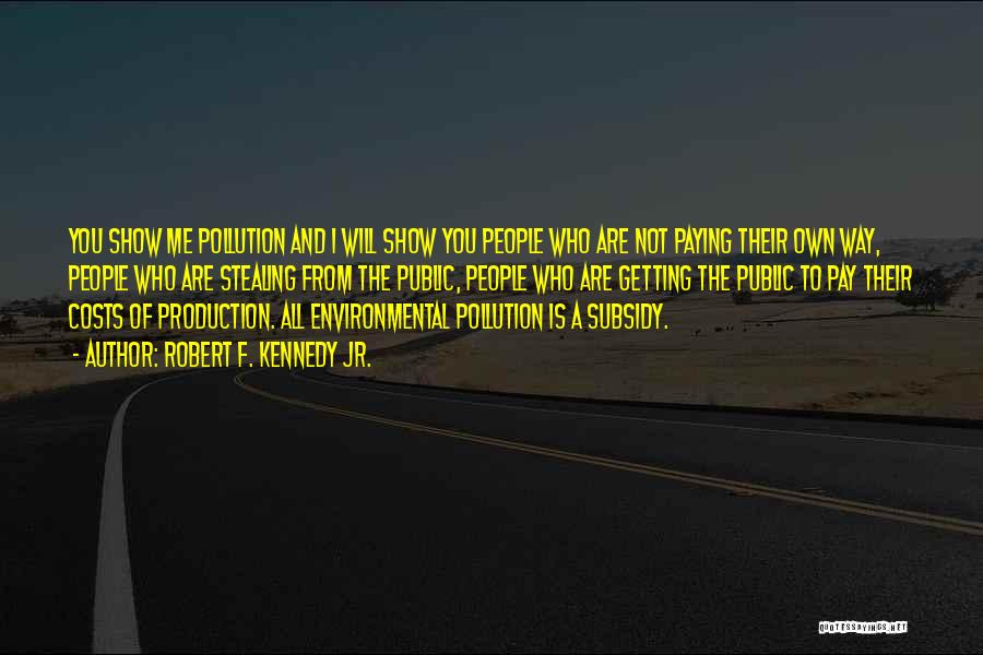 Robert F. Kennedy Jr. Quotes: You Show Me Pollution And I Will Show You People Who Are Not Paying Their Own Way, People Who Are