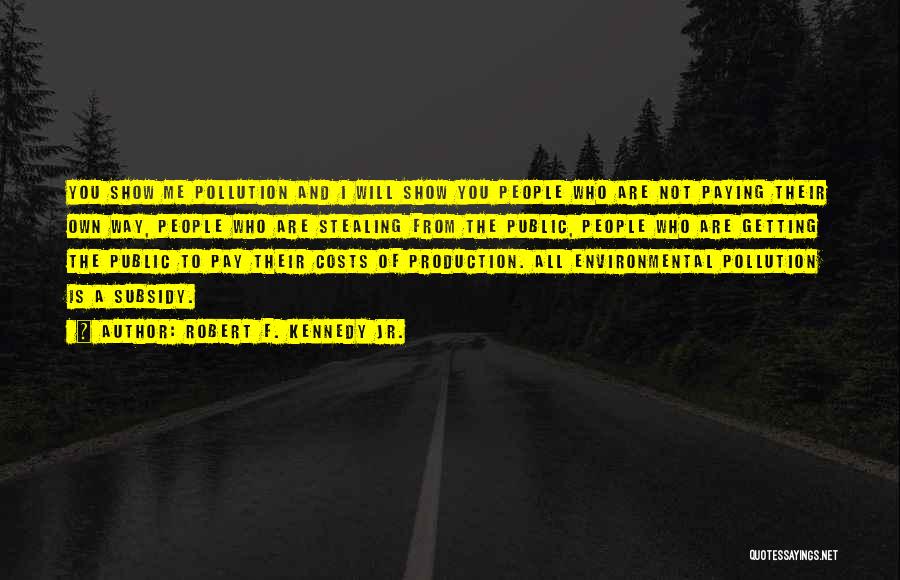 Robert F. Kennedy Jr. Quotes: You Show Me Pollution And I Will Show You People Who Are Not Paying Their Own Way, People Who Are