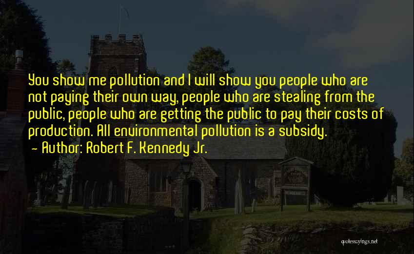 Robert F. Kennedy Jr. Quotes: You Show Me Pollution And I Will Show You People Who Are Not Paying Their Own Way, People Who Are