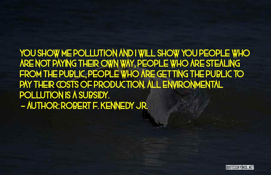 Robert F. Kennedy Jr. Quotes: You Show Me Pollution And I Will Show You People Who Are Not Paying Their Own Way, People Who Are