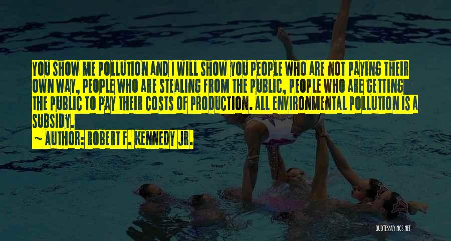 Robert F. Kennedy Jr. Quotes: You Show Me Pollution And I Will Show You People Who Are Not Paying Their Own Way, People Who Are