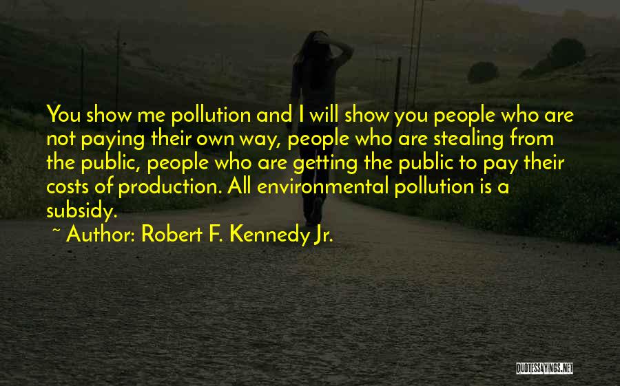 Robert F. Kennedy Jr. Quotes: You Show Me Pollution And I Will Show You People Who Are Not Paying Their Own Way, People Who Are