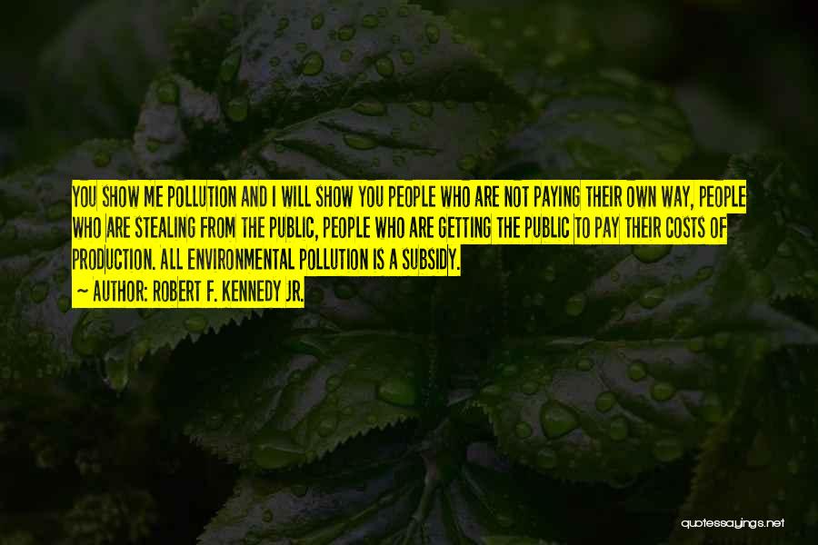 Robert F. Kennedy Jr. Quotes: You Show Me Pollution And I Will Show You People Who Are Not Paying Their Own Way, People Who Are