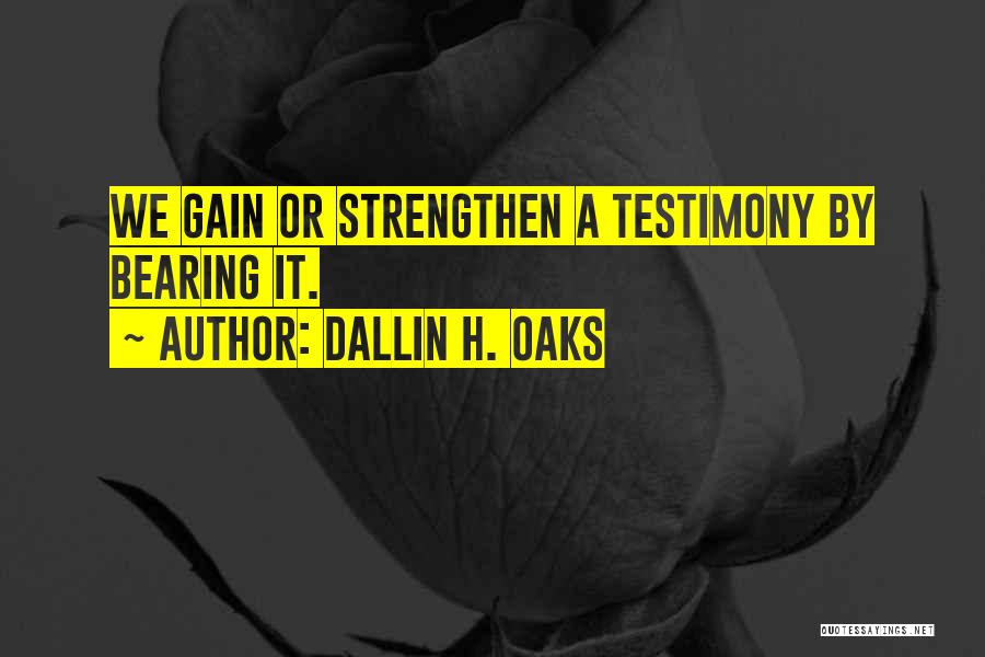 Dallin H. Oaks Quotes: We Gain Or Strengthen A Testimony By Bearing It.