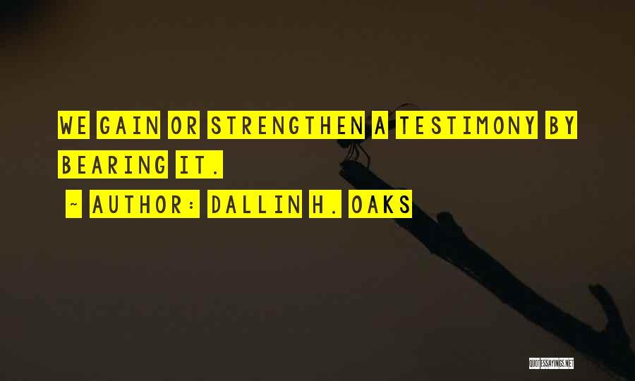 Dallin H. Oaks Quotes: We Gain Or Strengthen A Testimony By Bearing It.