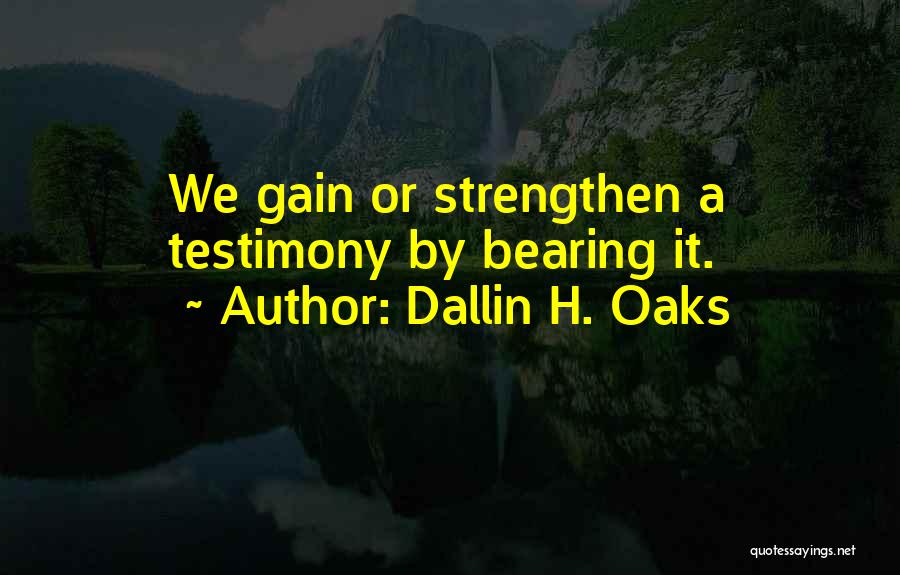 Dallin H. Oaks Quotes: We Gain Or Strengthen A Testimony By Bearing It.