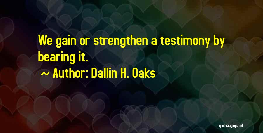 Dallin H. Oaks Quotes: We Gain Or Strengthen A Testimony By Bearing It.