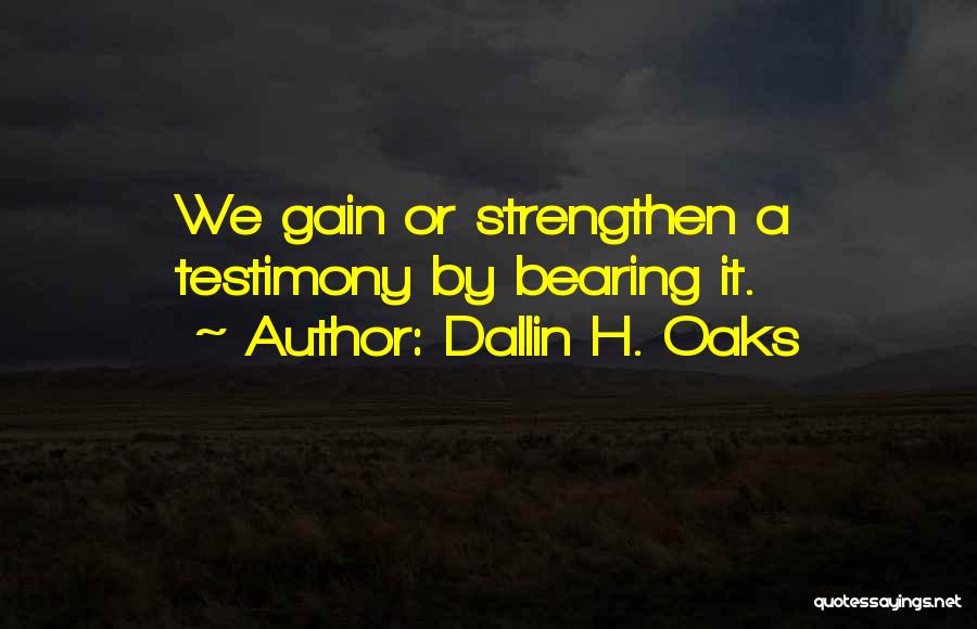 Dallin H. Oaks Quotes: We Gain Or Strengthen A Testimony By Bearing It.