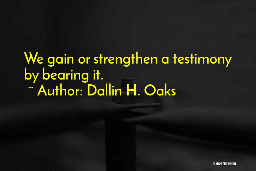 Dallin H. Oaks Quotes: We Gain Or Strengthen A Testimony By Bearing It.