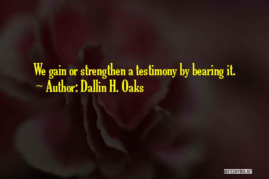 Dallin H. Oaks Quotes: We Gain Or Strengthen A Testimony By Bearing It.