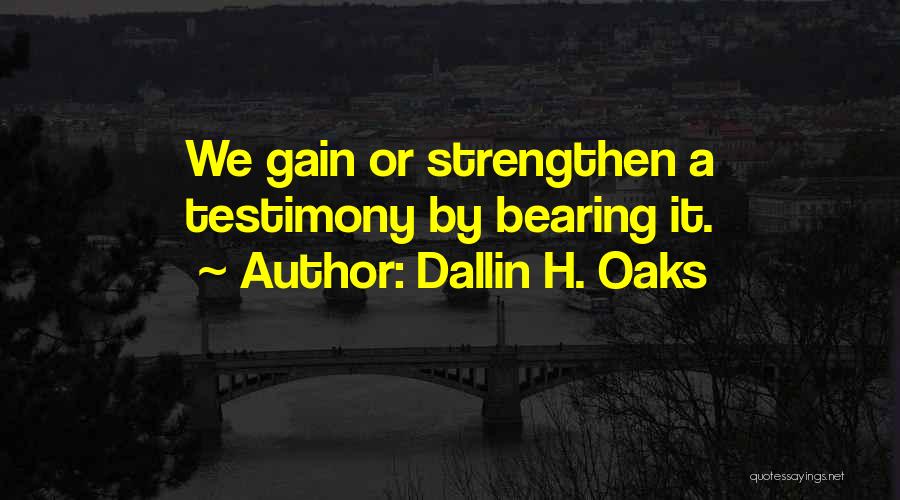 Dallin H. Oaks Quotes: We Gain Or Strengthen A Testimony By Bearing It.