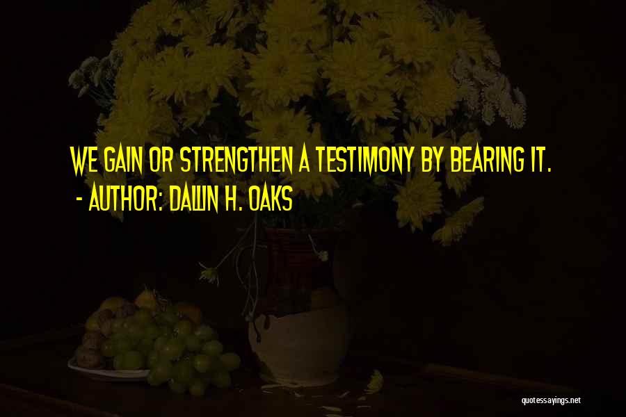 Dallin H. Oaks Quotes: We Gain Or Strengthen A Testimony By Bearing It.