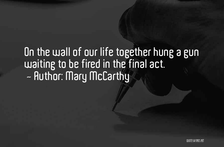 Mary McCarthy Quotes: On The Wall Of Our Life Together Hung A Gun Waiting To Be Fired In The Final Act.