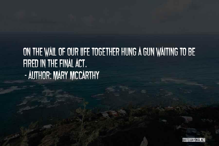 Mary McCarthy Quotes: On The Wall Of Our Life Together Hung A Gun Waiting To Be Fired In The Final Act.