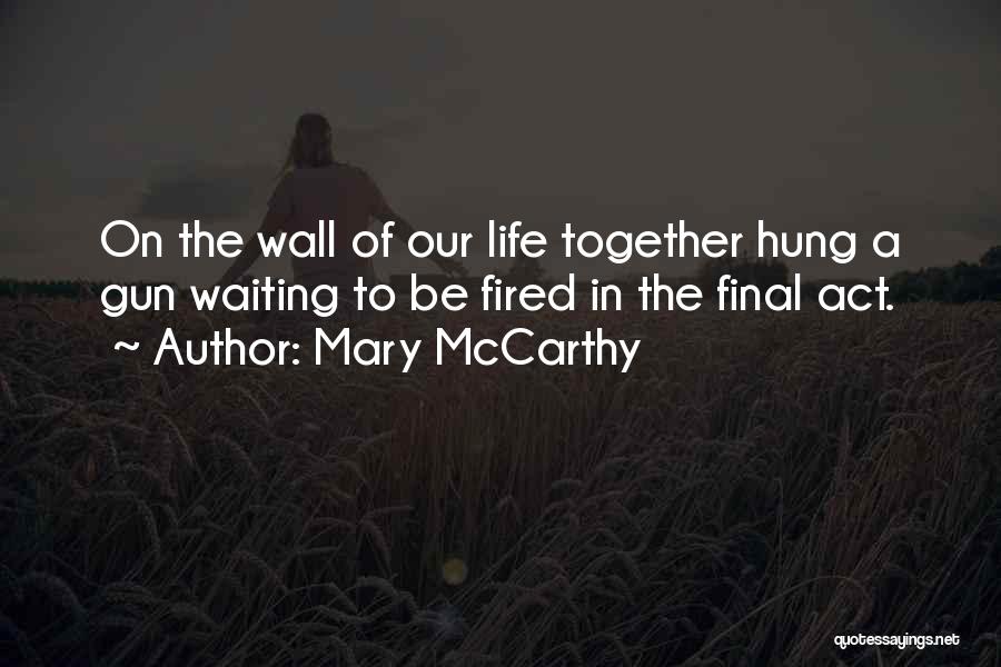 Mary McCarthy Quotes: On The Wall Of Our Life Together Hung A Gun Waiting To Be Fired In The Final Act.