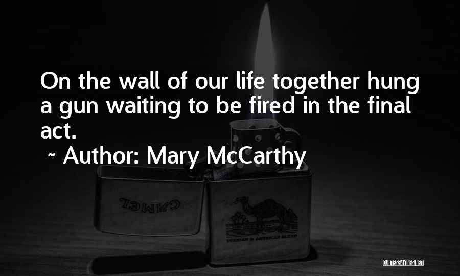Mary McCarthy Quotes: On The Wall Of Our Life Together Hung A Gun Waiting To Be Fired In The Final Act.
