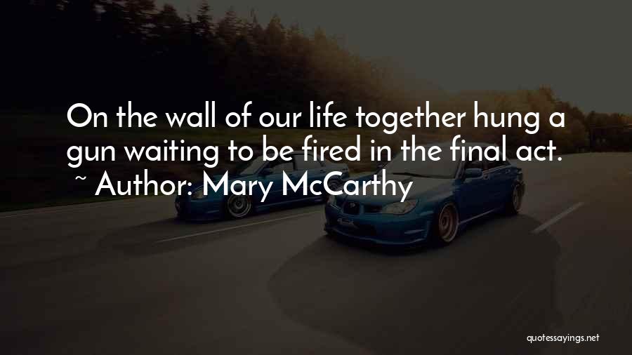 Mary McCarthy Quotes: On The Wall Of Our Life Together Hung A Gun Waiting To Be Fired In The Final Act.