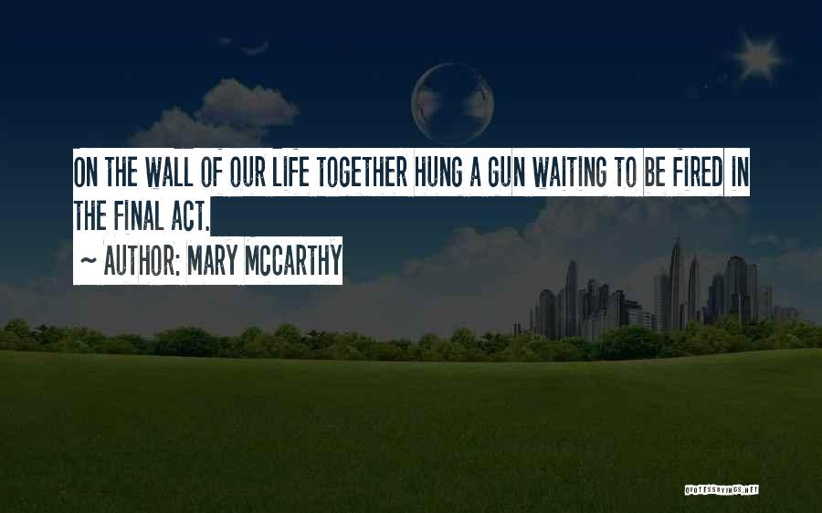 Mary McCarthy Quotes: On The Wall Of Our Life Together Hung A Gun Waiting To Be Fired In The Final Act.