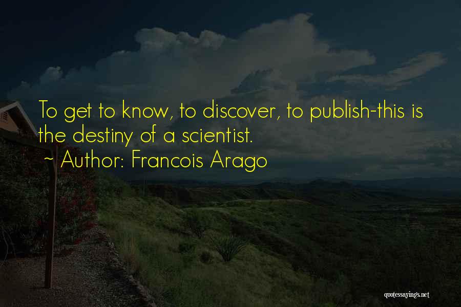 Francois Arago Quotes: To Get To Know, To Discover, To Publish-this Is The Destiny Of A Scientist.