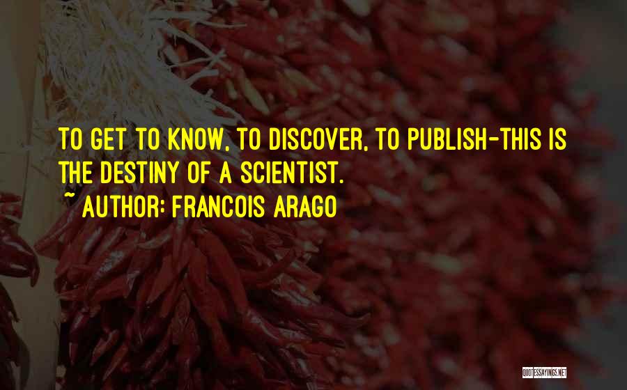 Francois Arago Quotes: To Get To Know, To Discover, To Publish-this Is The Destiny Of A Scientist.