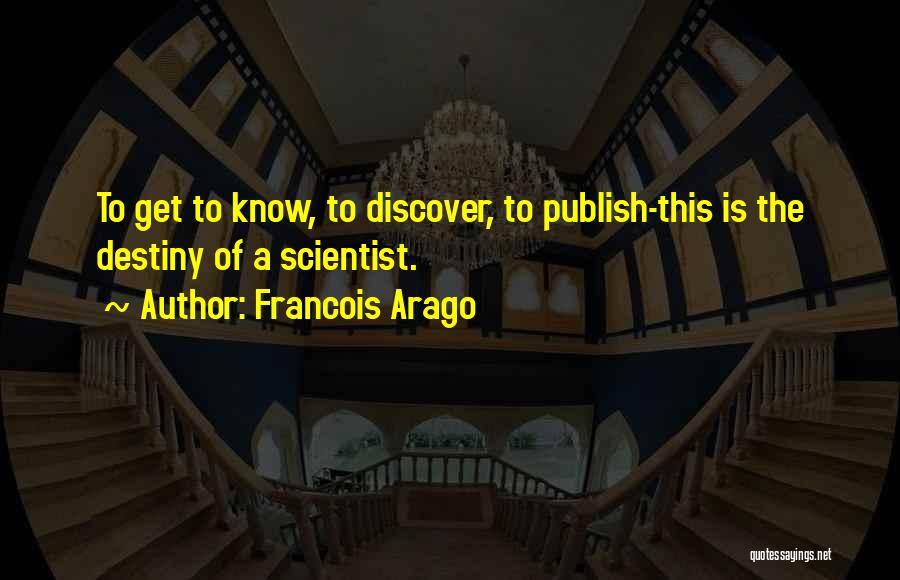 Francois Arago Quotes: To Get To Know, To Discover, To Publish-this Is The Destiny Of A Scientist.