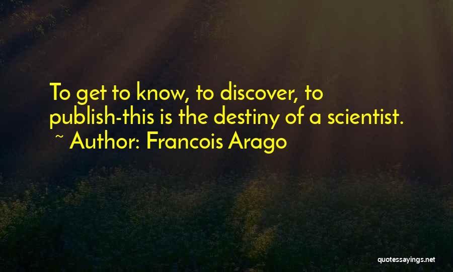 Francois Arago Quotes: To Get To Know, To Discover, To Publish-this Is The Destiny Of A Scientist.