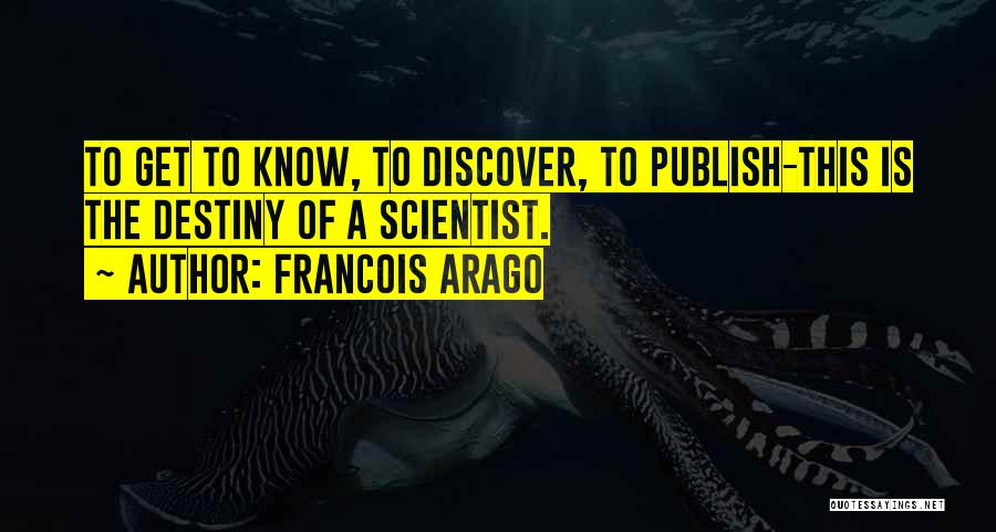 Francois Arago Quotes: To Get To Know, To Discover, To Publish-this Is The Destiny Of A Scientist.