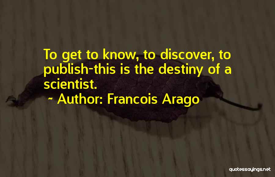 Francois Arago Quotes: To Get To Know, To Discover, To Publish-this Is The Destiny Of A Scientist.