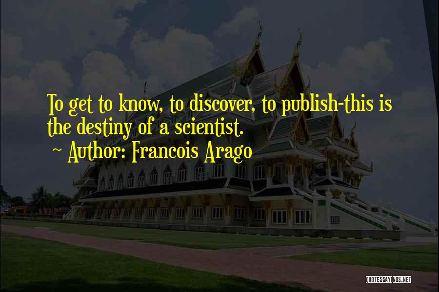 Francois Arago Quotes: To Get To Know, To Discover, To Publish-this Is The Destiny Of A Scientist.