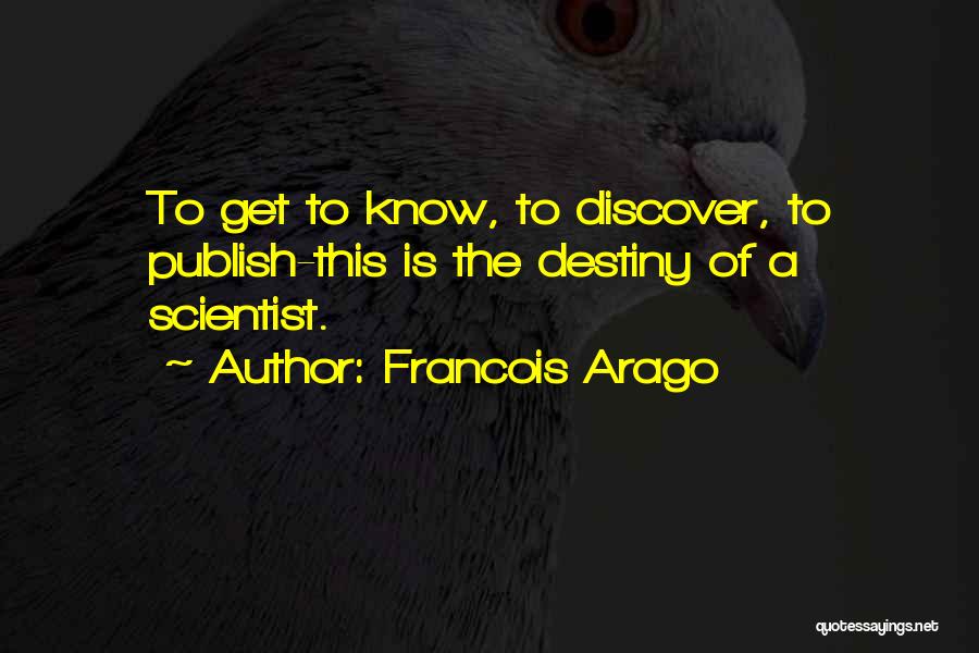 Francois Arago Quotes: To Get To Know, To Discover, To Publish-this Is The Destiny Of A Scientist.