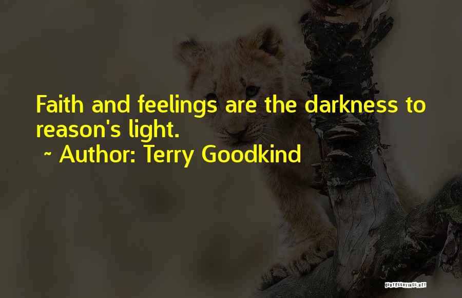 Terry Goodkind Quotes: Faith And Feelings Are The Darkness To Reason's Light.