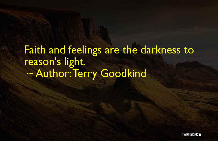 Terry Goodkind Quotes: Faith And Feelings Are The Darkness To Reason's Light.