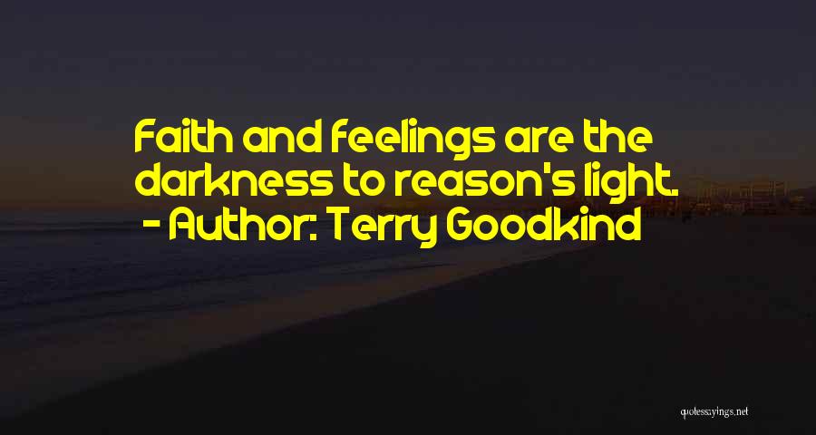 Terry Goodkind Quotes: Faith And Feelings Are The Darkness To Reason's Light.