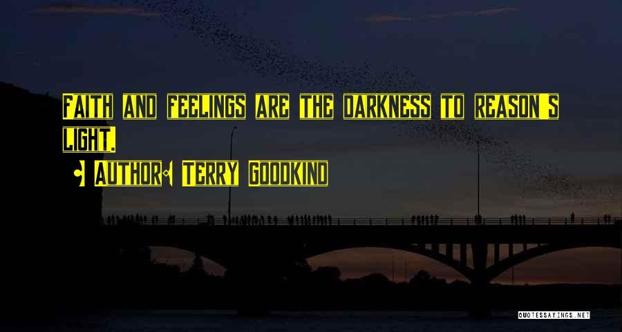 Terry Goodkind Quotes: Faith And Feelings Are The Darkness To Reason's Light.