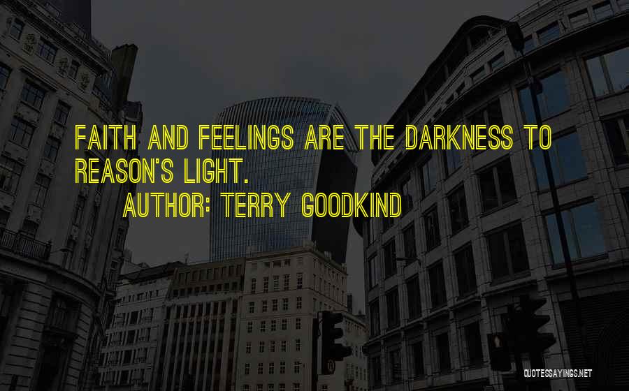 Terry Goodkind Quotes: Faith And Feelings Are The Darkness To Reason's Light.