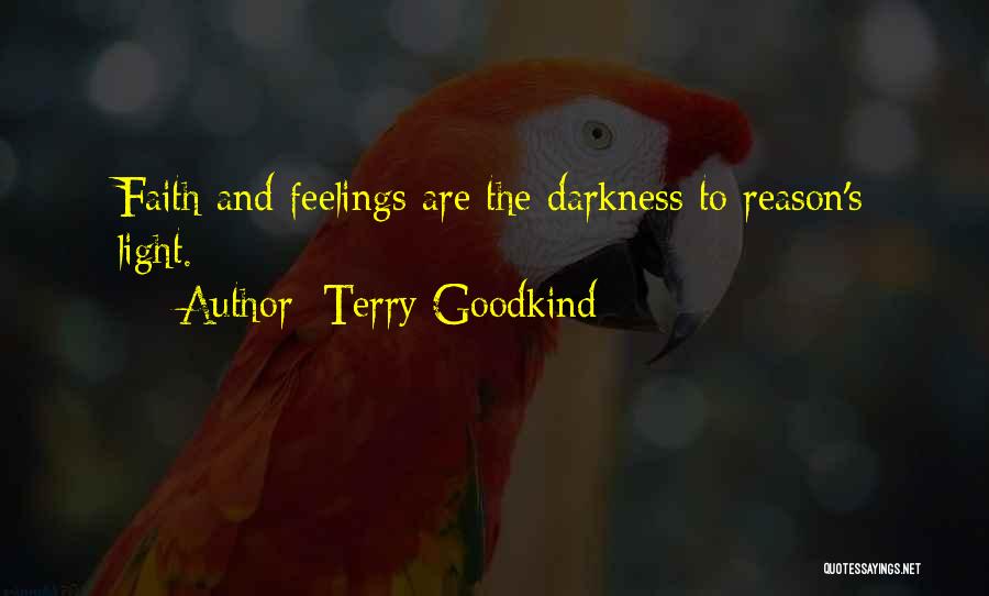 Terry Goodkind Quotes: Faith And Feelings Are The Darkness To Reason's Light.