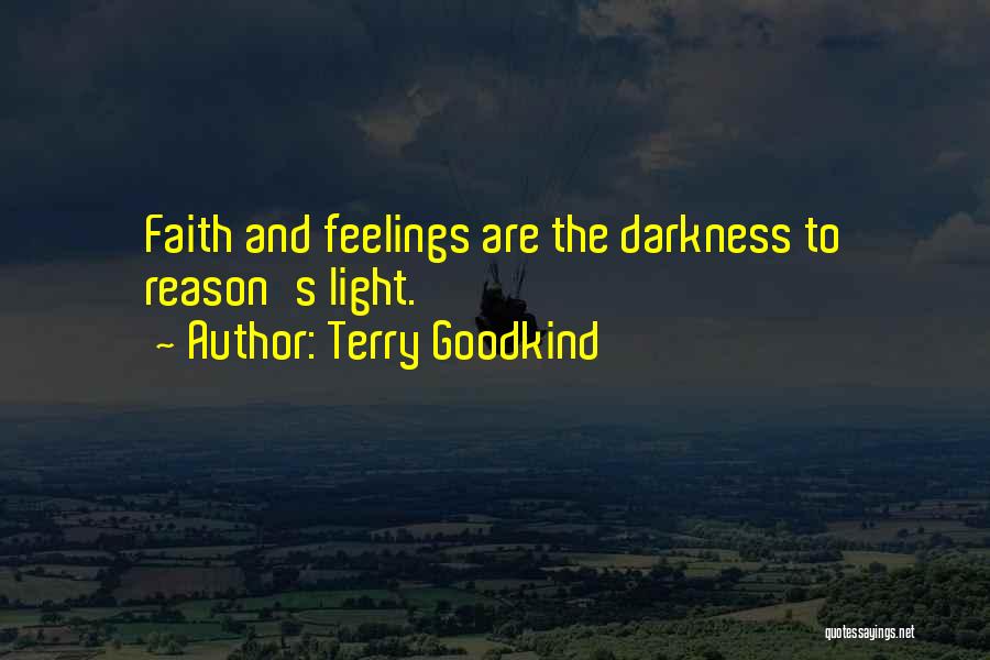 Terry Goodkind Quotes: Faith And Feelings Are The Darkness To Reason's Light.