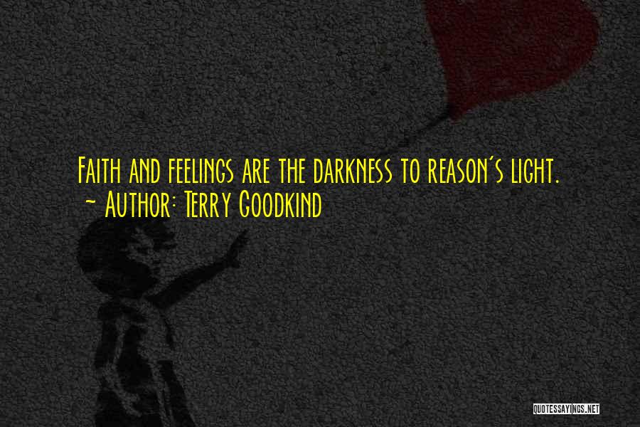 Terry Goodkind Quotes: Faith And Feelings Are The Darkness To Reason's Light.