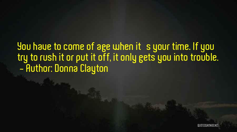 Donna Clayton Quotes: You Have To Come Of Age When It's Your Time. If You Try To Rush It Or Put It Off,