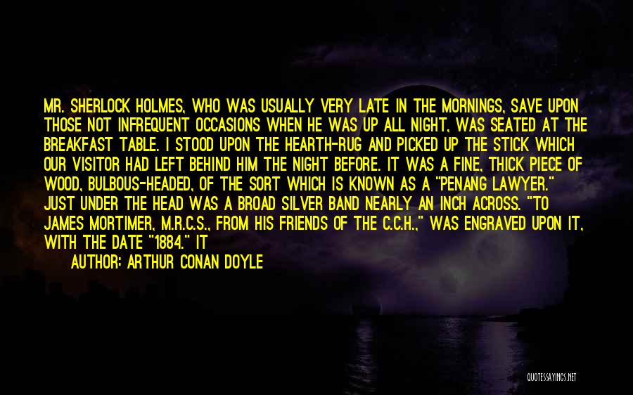 Arthur Conan Doyle Quotes: Mr. Sherlock Holmes, Who Was Usually Very Late In The Mornings, Save Upon Those Not Infrequent Occasions When He Was