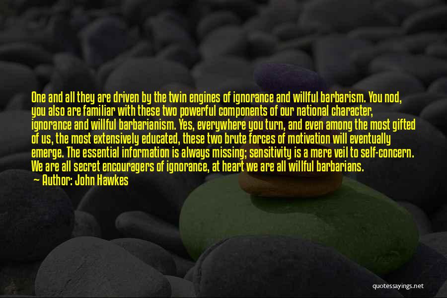 John Hawkes Quotes: One And All They Are Driven By The Twin Engines Of Ignorance And Willful Barbarism. You Nod, You Also Are