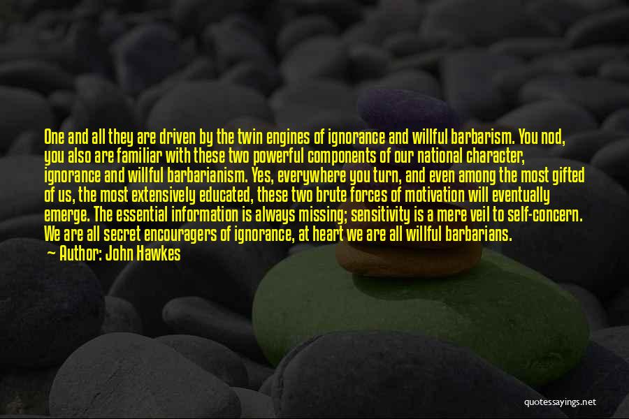 John Hawkes Quotes: One And All They Are Driven By The Twin Engines Of Ignorance And Willful Barbarism. You Nod, You Also Are