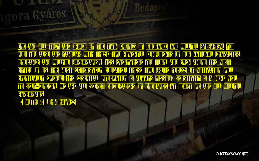 John Hawkes Quotes: One And All They Are Driven By The Twin Engines Of Ignorance And Willful Barbarism. You Nod, You Also Are