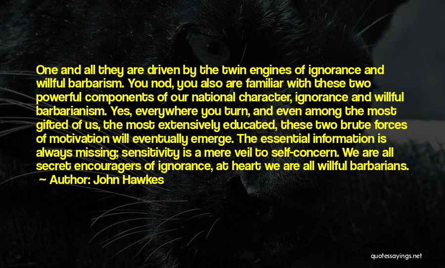 John Hawkes Quotes: One And All They Are Driven By The Twin Engines Of Ignorance And Willful Barbarism. You Nod, You Also Are