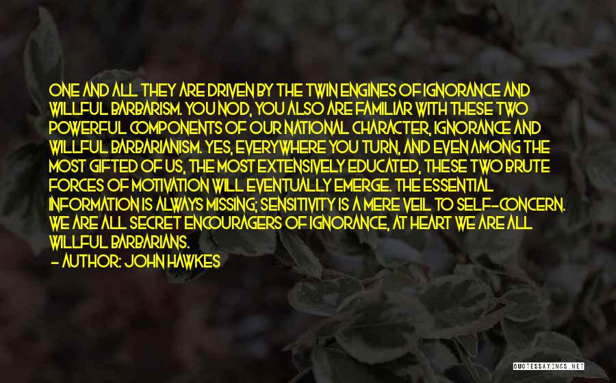 John Hawkes Quotes: One And All They Are Driven By The Twin Engines Of Ignorance And Willful Barbarism. You Nod, You Also Are