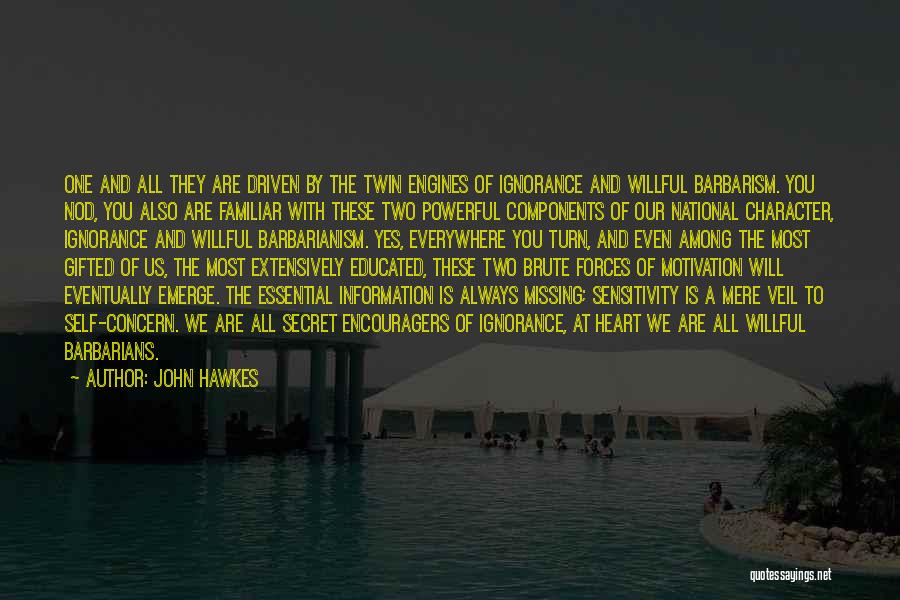 John Hawkes Quotes: One And All They Are Driven By The Twin Engines Of Ignorance And Willful Barbarism. You Nod, You Also Are